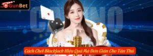 Cách Chơi Blackjack Hiệu Quả Mà Đơn Giản Cho Tân Thủ
