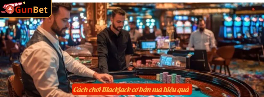 Cách chơi Blackjack cơ bản mà hiệu quả