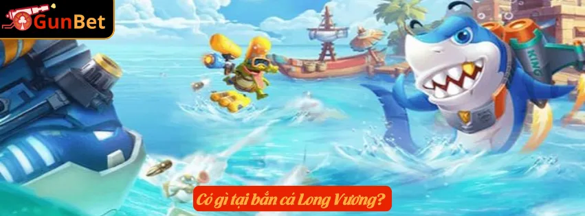 Có gì tại bắn cá Long Vương? 