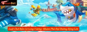 Luật Chơi Bắn Cá Long Vương: Khám Phá Đại Dương Rộng Lớn