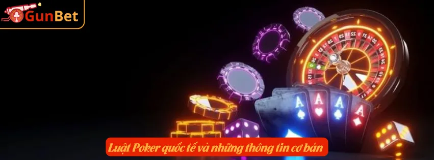Luật Poker quốc tế và những thông tin cơ bản 
