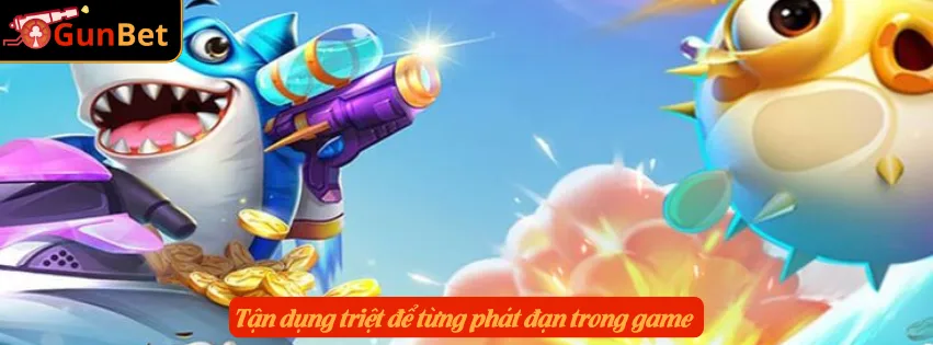 Tận dụng triệt để từng phát đạn trong game