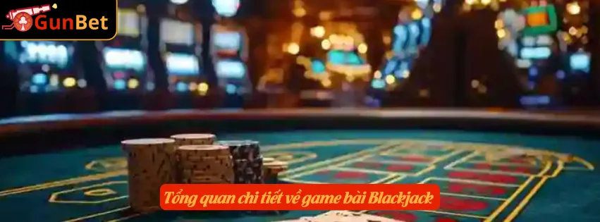 Tổng quan chi tiết về game bài Blackjack