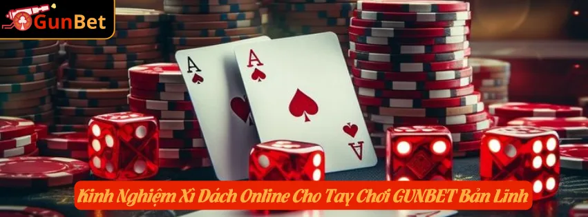 Kinh Nghiệm Xì Dách Online Cho Tay Chơi GUNBET Bản Lĩnh